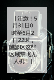 注意！5月31日0时至6月2日22时，麒麟区这些区域禁飞无人机！