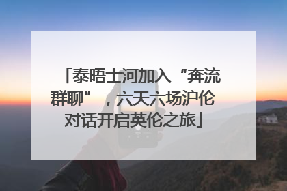 泰晤士河加入“奔流群聊”，六天六场沪伦对话开启英伦之旅