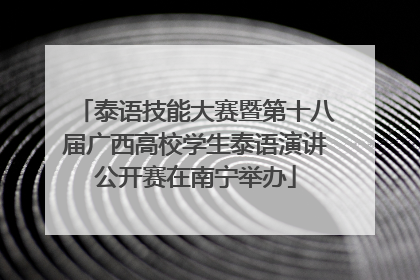 泰语技能大赛暨第十八届广西高校学生泰语演讲公开赛在南宁举办