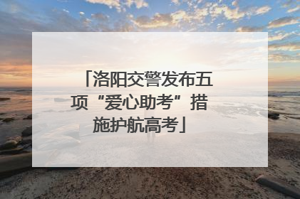 洛阳交警发布五项“爱心助考”措施护航高考