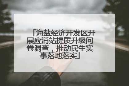 海盐经济开发区开展应消站提质升级问卷调查，推动民生实事落地落实