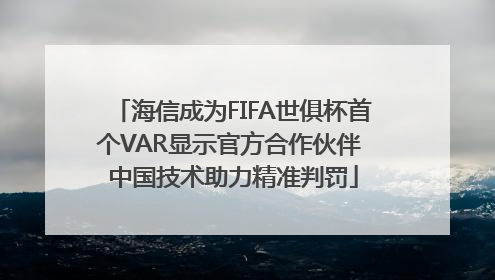 海信成为FIFA世俱杯首个VAR显示官方合作伙伴 中国技术助力精准判罚