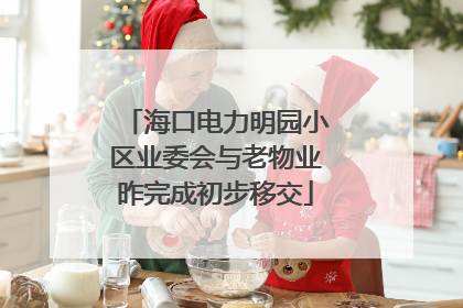 海口电力明园小区业委会与老物业昨完成初步移交
