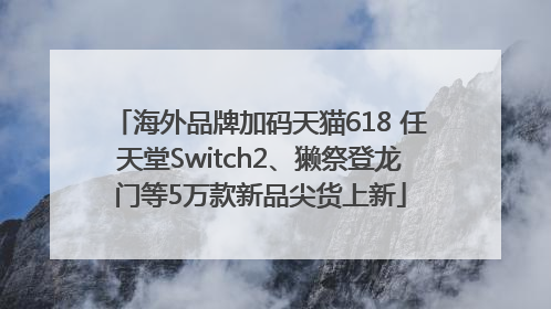 海外品牌加码天猫618 任天堂Switch2、獭祭登龙门等5万款新品尖货上新