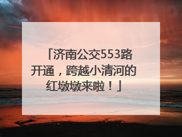 济南公交553路开通，跨越小清河的红墩墩来啦！