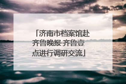 济南市档案馆赴齐鲁晚报·齐鲁壹点进行调研交流