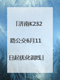 济南K232路公交6月11日起优化调线