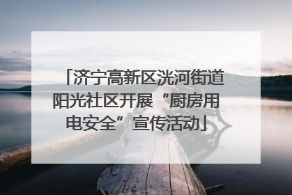 济宁高新区洸河街道阳光社区开展“厨房用电安全”宣传活动