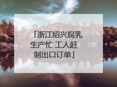 浙江绍兴腐乳生产忙 工人赶制出口订单