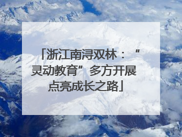 浙江南浔双林：“灵动教育”多方开展 点亮成长之路