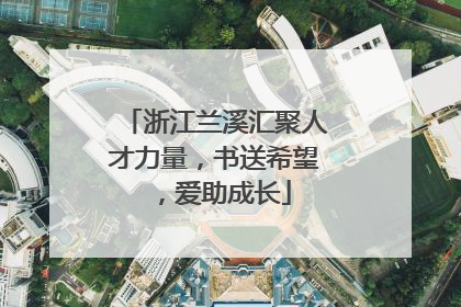 浙江兰溪汇聚人才力量，书送希望，爱助成长