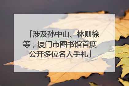 涉及孙中山、林则徐等，厦门市图书馆首度公开多位名人手札