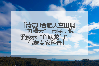 清晨﻿合肥天空出现“鱼鳞云” 市民：似乎预示“鱼跃龙门” 气象专家科普