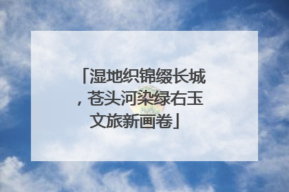 湿地织锦缀长城，苍头河染绿右玉文旅新画卷