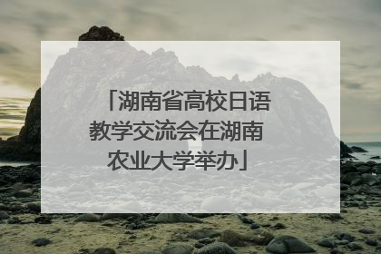 湖南省高校日语教学交流会在湖南农业大学举办