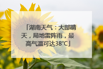 湖南天气：大部晴天，局地雷阵雨，最高气温可达38℃