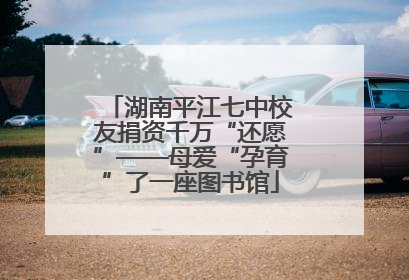 湖南平江七中校友捐资千万“还愿”——母爱“孕育”了一座图书馆