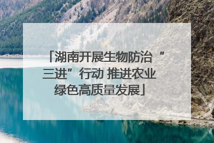 湖南开展生物防治“三进”行动 推进农业绿色高质量发展