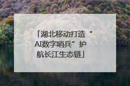 湖北移动打造“AI数字哨兵”护航长江生态链