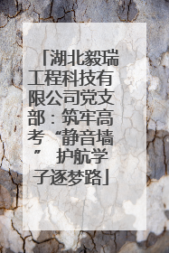 湖北毅瑞工程科技有限公司党支部：筑牢高考“静音墙” 护航学子逐梦路