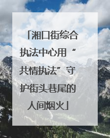 湘口街综合执法中心用“共情执法”守护街头巷尾的人间烟火