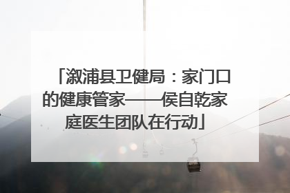 溆浦县卫健局：家门口的健康管家——侯自乾家庭医生团队在行动