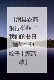 滑县农商银行举办“我们的节日·端午”包粽子主题活动