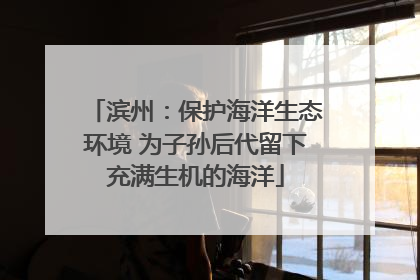 滨州：保护海洋生态环境 为子孙后代留下充满生机的海洋