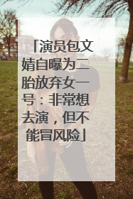 演员包文婧自曝为二胎放弃女一号：非常想去演，但不能冒风险