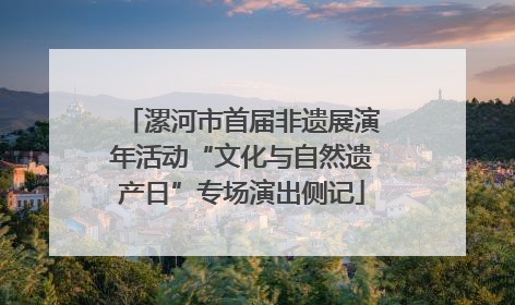 漯河市首届非遗展演年活动“文化与自然遗产日”专场演出侧记