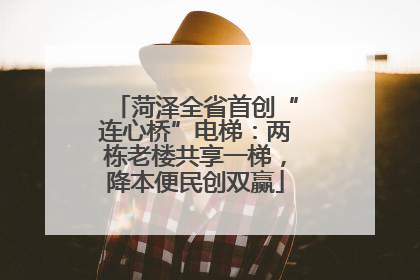 菏泽全省首创“连心桥”电梯：两栋老楼共享一梯，降本便民创双赢