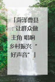 菏泽曹县：让群众做主角 唱响乡村振兴“好声音”