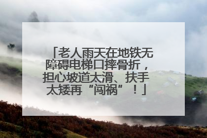 老人雨天在地铁无障碍电梯口摔骨折，担心坡道太滑、扶手太矮再“闯祸”！
