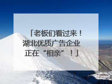 老板们看过来！湖北优质广告企业正在“相亲”！