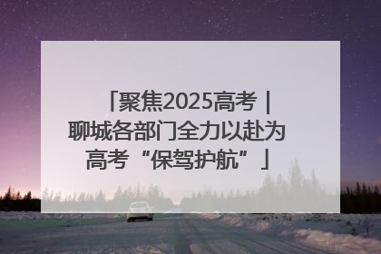 聚焦2025高考｜聊城各部门全力以赴为高考“保驾护航”