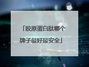 胶原蛋白肽哪个牌子最好最安全