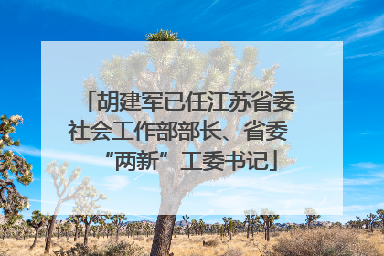 胡建军已任江苏省委社会工作部部长、省委“两新”工委书记