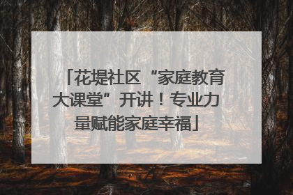 花堤社区“家庭教育大课堂”开讲！专业力量赋能家庭幸福