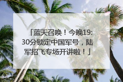 蓝天召唤！今晚19:30分锁定中国军号，陆军招飞专场开讲啦！