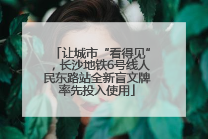 让城市“看得见”，长沙地铁6号线人民东路站全新盲文牌率先投入使用