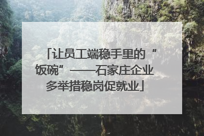 让员工端稳手里的“饭碗”——石家庄企业多举措稳岗促就业