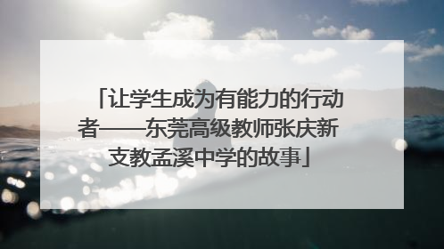 让学生成为有能力的行动者——东莞高级教师张庆新支教孟溪中学的故事