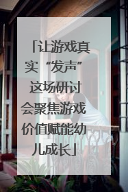 让游戏真实“发声” 这场研讨会聚焦游戏价值赋能幼儿成长