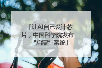 让AI自己设计芯片，中国科学院发布“启蒙”系统