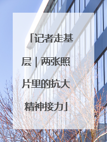 记者走基层｜两张照片里的抗大精神接力