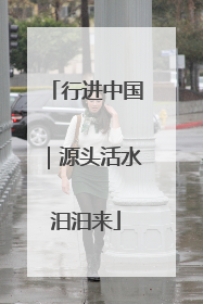 行进中国｜源头活水汩汩来