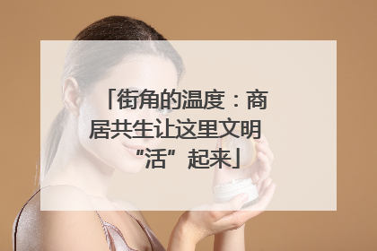街角的温度：商居共生让这里文明“活”起来