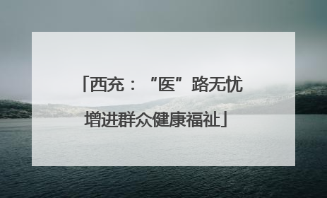 西充：“医”路无忧 增进群众健康福祉