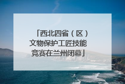 西北四省（区）文物保护工匠技能竞赛在兰州闭幕