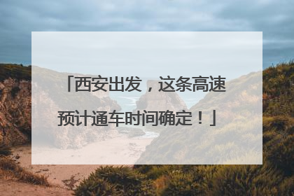 西安出发，这条高速预计通车时间确定！